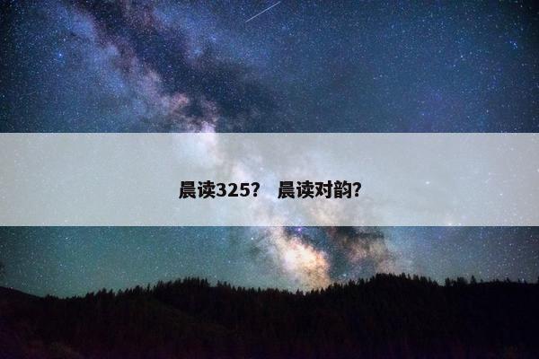 晨读325？ 晨读对韵？