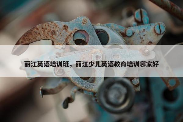 丽江英语培训班，丽江少儿英语教育培训哪家好