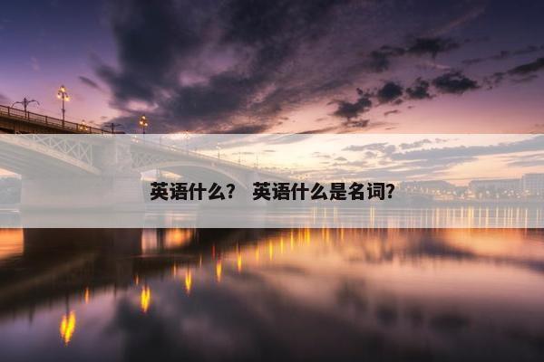 英语什么？ 英语什么是名词？