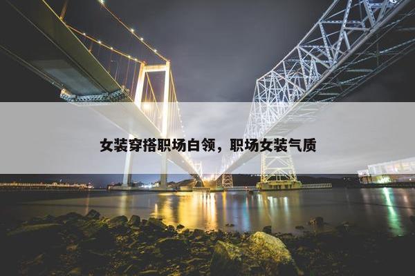女装穿搭职场白领，职场女装气质