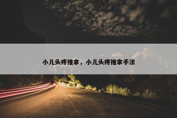 小儿头疼推拿，小儿头疼推拿手法