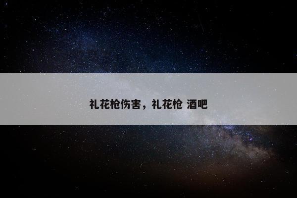 礼花枪伤害，礼花枪 酒吧