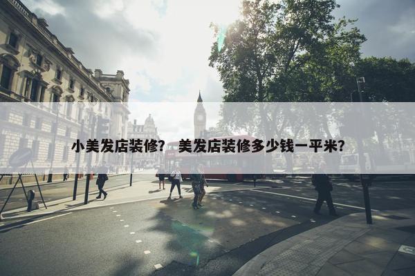 小美发店装修？ 美发店装修多少钱一平米？