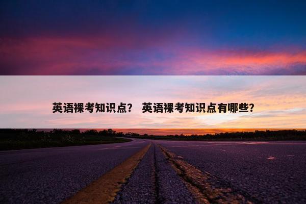 英语裸考知识点？ 英语裸考知识点有哪些？