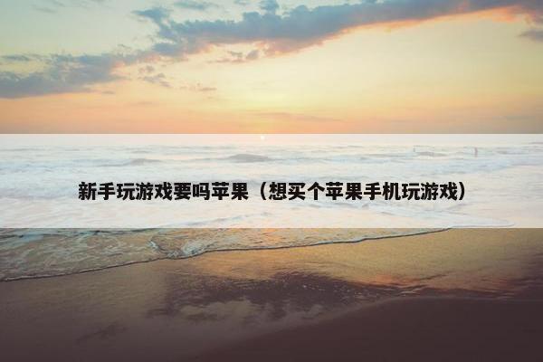 新手玩游戏要吗苹果（想买个苹果手机玩游戏）