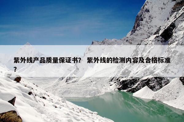 紫外线产品质量保证书？ 紫外线的检测内容及合格标准？