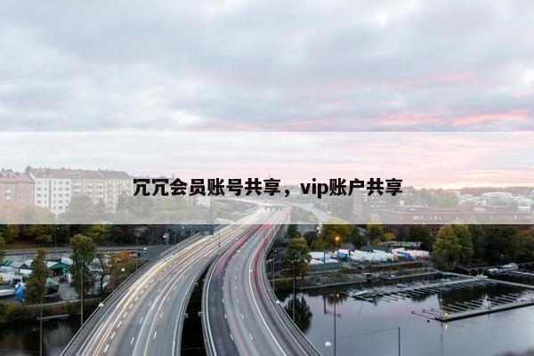 冗冗会员账号共享，vip账户共享