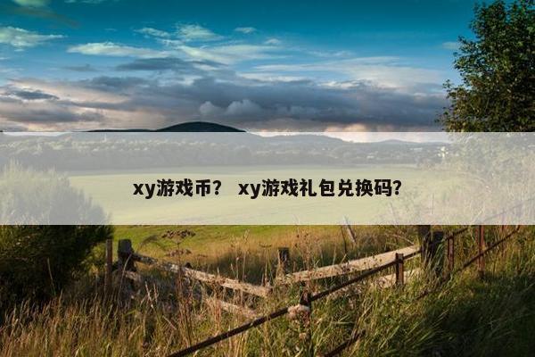 xy游戏币？ xy游戏礼包兑换码？