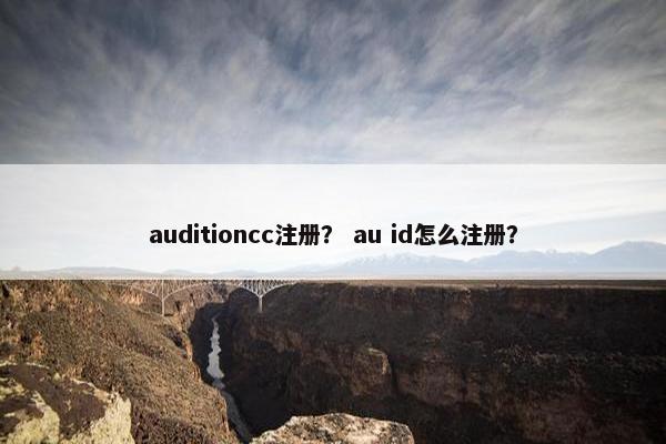 auditioncc注册？ au id怎么注册？