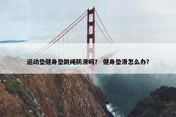 运动垫健身垫跳绳防滑吗？ 健身垫滑怎么办？