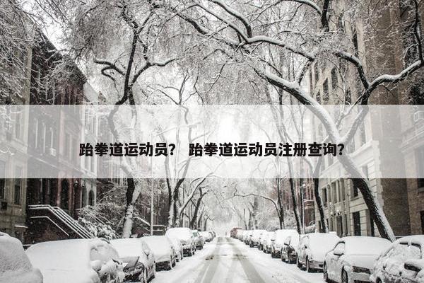 跆拳道运动员？ 跆拳道运动员注册查询？