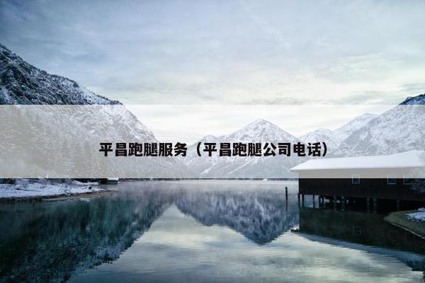 平昌跑腿服务（平昌跑腿公司电话）