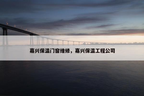 嘉兴保温门窗维修，嘉兴保温工程公司