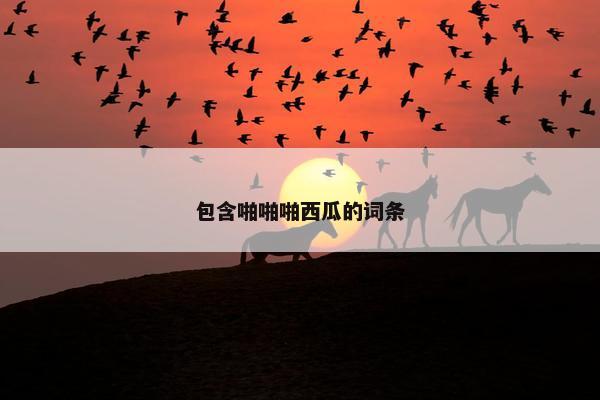 包含啪啪啪西瓜的词条