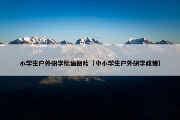 小学生户外研学标语图片（中小学生户外研学政策）