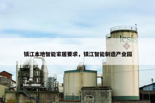 镇江本地智能家居要求，镇江智能制造产业园