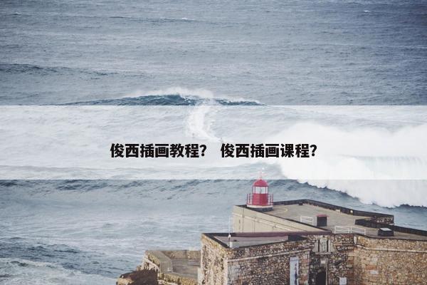 俊西插画教程？ 俊西插画课程？