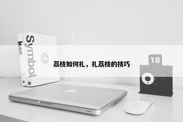 荔枝如何扎，扎荔枝的技巧