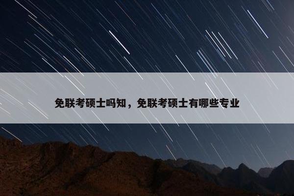 免联考硕士吗知，免联考硕士有哪些专业