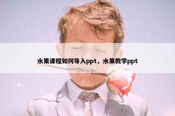 水果课程如何导入ppt，水果教学ppt