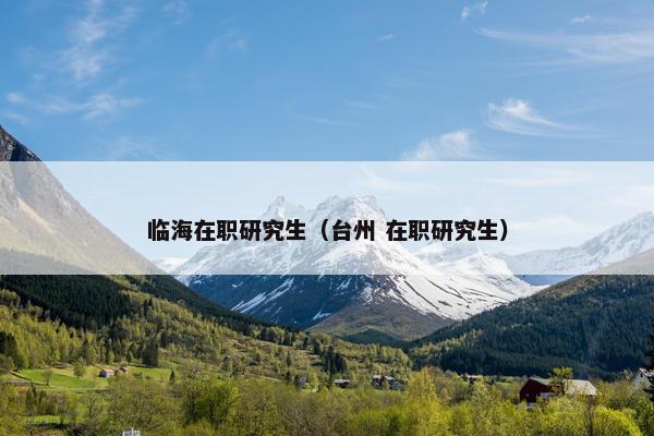 临海在职研究生（台州 在职研究生）