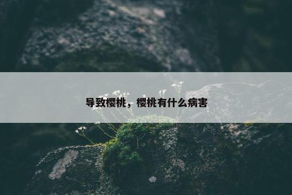 导致樱桃，樱桃有什么病害