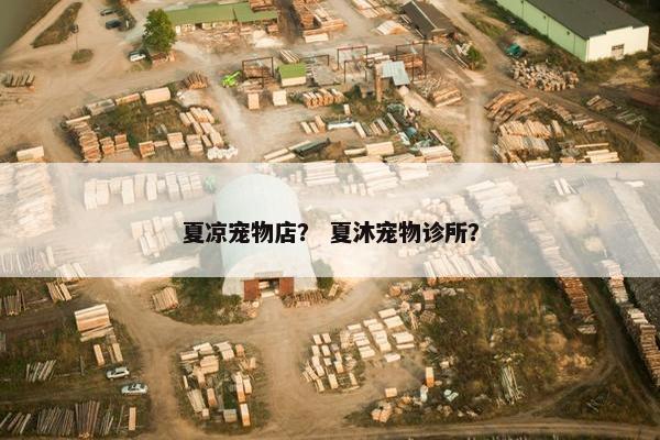 夏凉宠物店？ 夏沐宠物诊所？