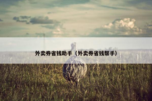 外卖券省钱助手(外卖券省钱帮手) 外卖券省钱助手(外卖券省钱帮手)