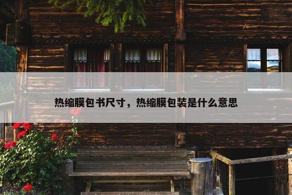 热缩膜包书尺寸，热缩膜包装是什么意思