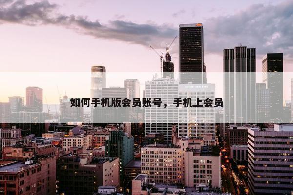 如何手机版会员账号，手机上会员