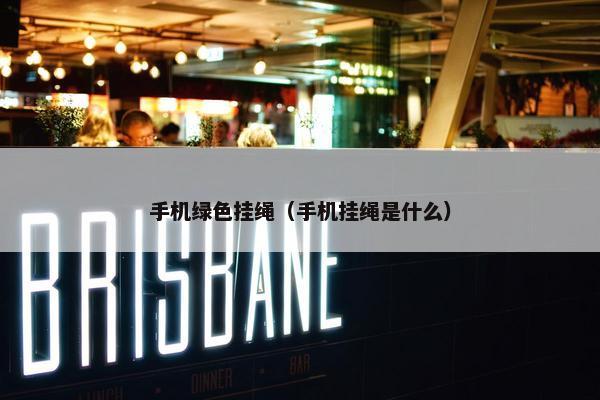 手机绿色挂绳（手机挂绳是什么）