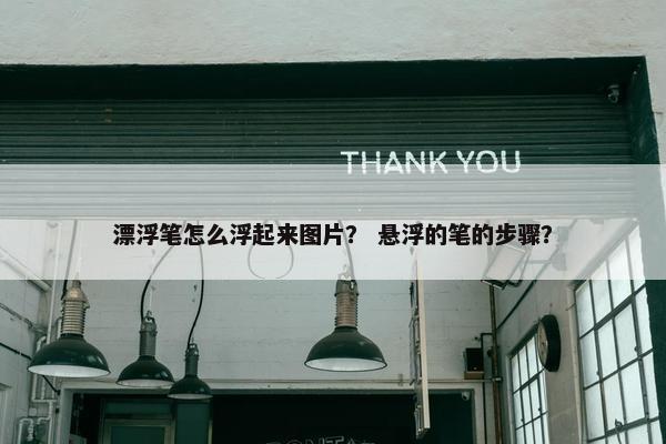 漂浮笔怎么浮起来图片？ 悬浮的笔的步骤？