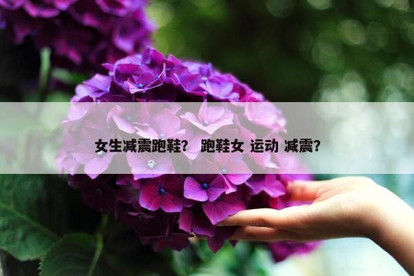 女生减震跑鞋？ 跑鞋女 运动 减震？
