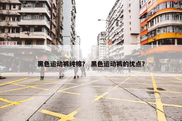 黑色运动裤纯棉？ 黑色运动裤的优点？