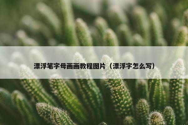 漂浮笔字母画画教程图片（漂浮字怎么写）