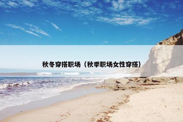 秋冬穿搭职场（秋季职场女性穿搭）