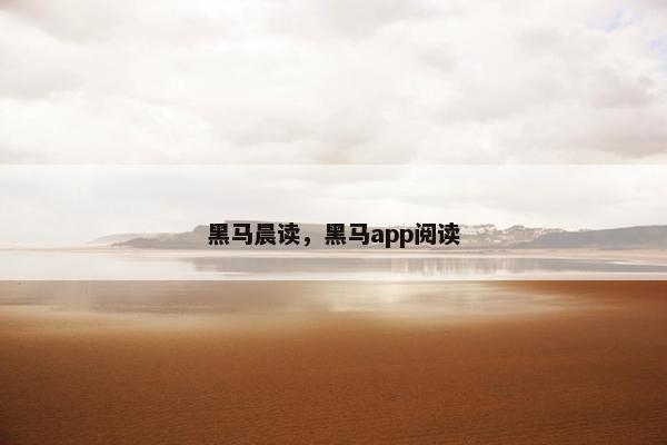 黑马晨读，黑马app阅读