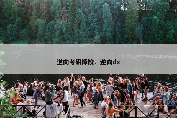 逆向考研择校，逆向dx