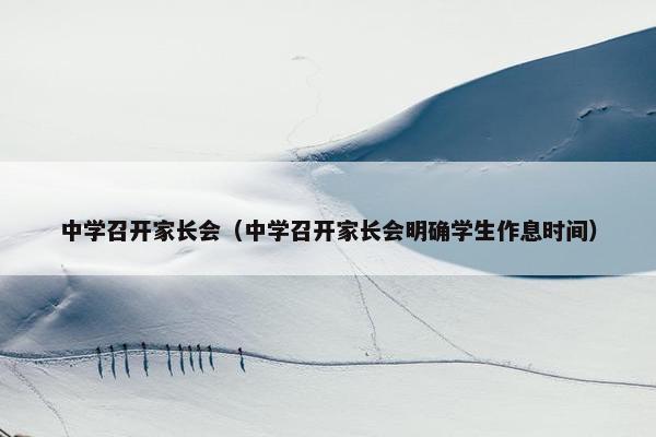 中学召开家长会（中学召开家长会明确学生作息时间）