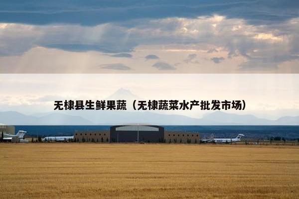 无棣县生鲜果蔬（无棣蔬菜水产批发市场）