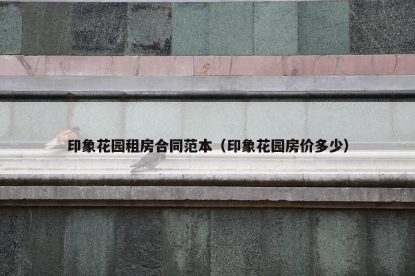 印象花园租房合同范本（印象花园房价多少）