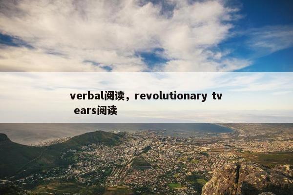 verbal阅读，revolutionary tv ears阅读