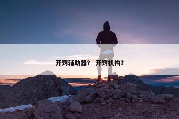 开窍辅助器? 开窍机构? 开窍辅助器? 开窍机构?