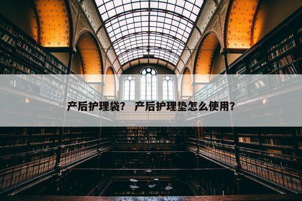 产后护理袋？ 产后护理垫怎么使用？