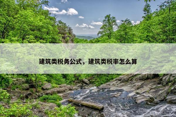 建筑类税务公式，建筑类税率怎么算