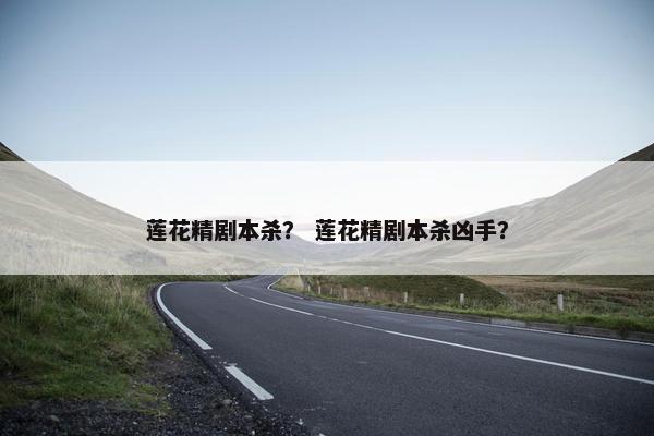 莲花精剧本杀？ 莲花精剧本杀凶手？