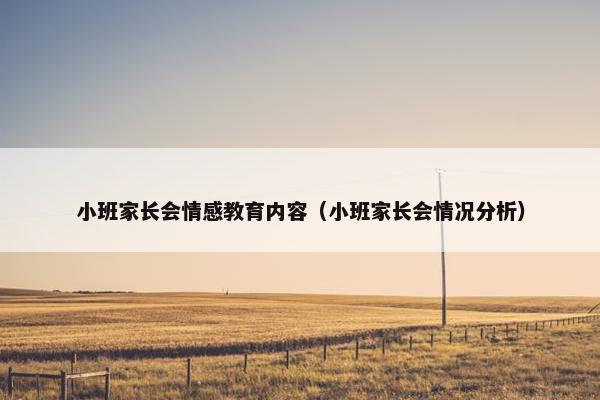 小班家长会情感教育内容（小班家长会情况分析）