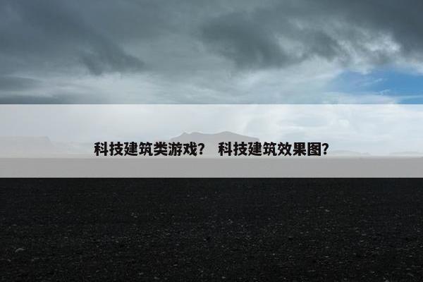 科技建筑类游戏？ 科技建筑效果图？