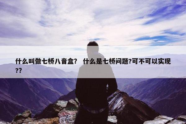 什么叫做七桥八音盒？ 什么是七桥问题?可不可以实现?？