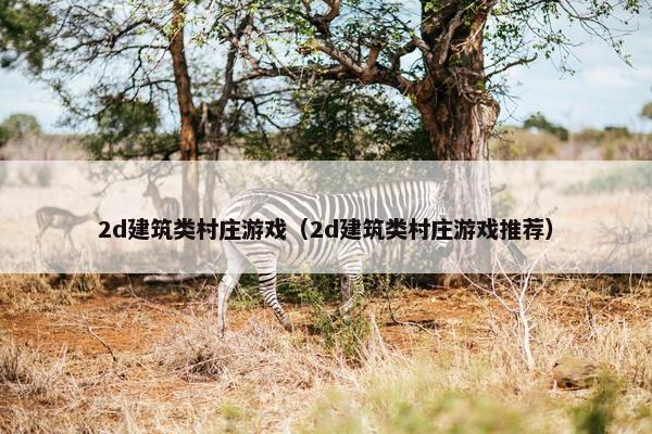 2d建筑类村庄游戏（2d建筑类村庄游戏推荐）